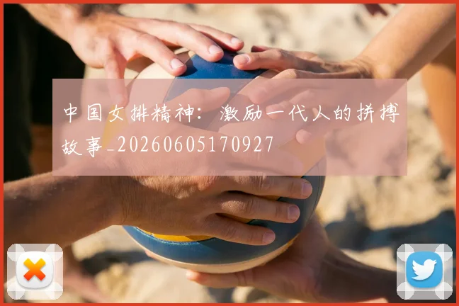 中国女排精神:激励一代人的拼搏故事_20260605170927