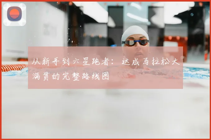 从新手到六星跑者:达成马拉松大满贯的完整路线图