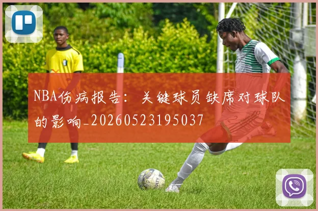 NBA伤病报告:关键球员缺席对球队的影响_20260523195037