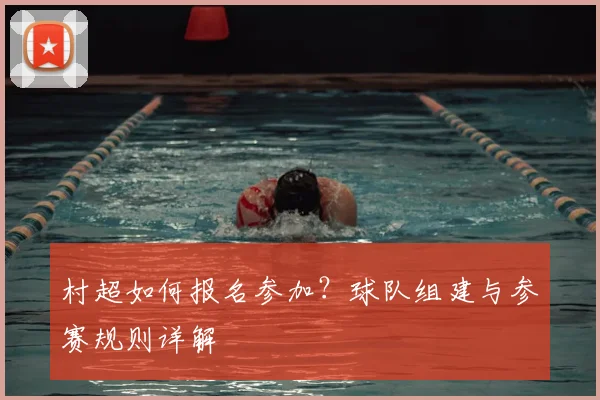 村超如何报名参加?球队组建与参赛规则详解
