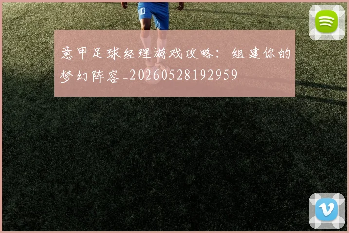 意甲足球经理游戏攻略:组建你的梦幻阵容_20260528192959