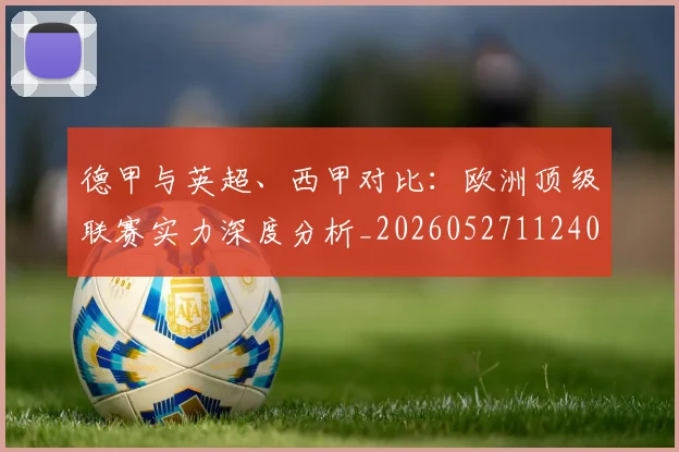 德甲与英超、西甲对比:欧洲顶级联赛实力深度分析_20260527112402