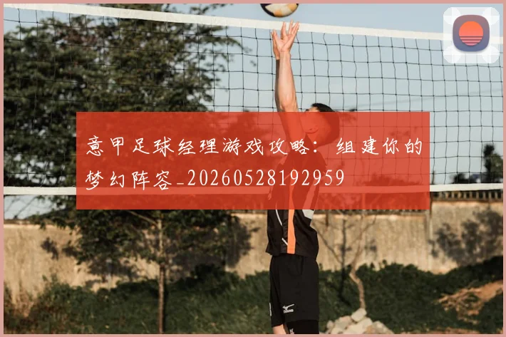 意甲足球经理游戏攻略:组建你的梦幻阵容_20260528192959