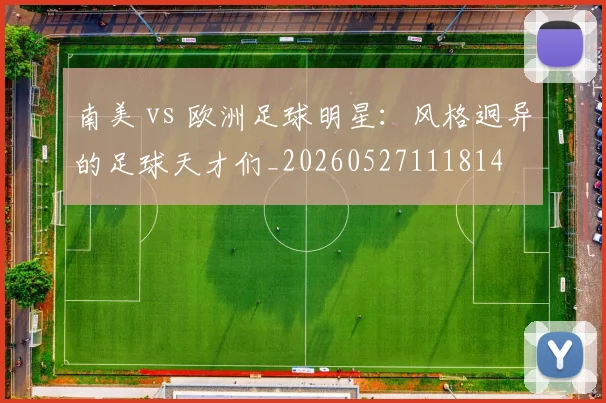 南美 vs 欧洲足球明星:风格迥异的足球天才们_20260527111814
