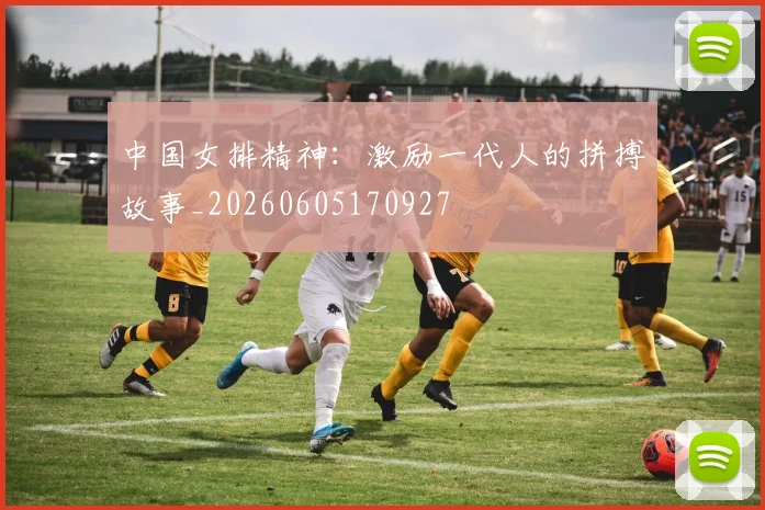 中国女排精神:激励一代人的拼搏故事_20260605170927