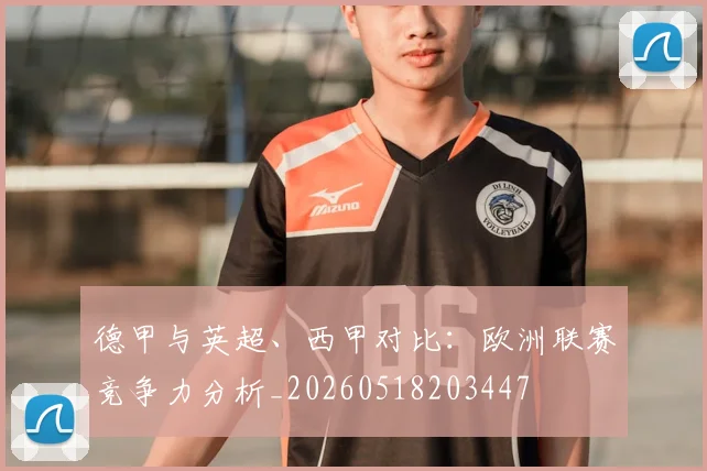 德甲与英超、西甲对比：欧洲联赛竞争力分析_20260518203447