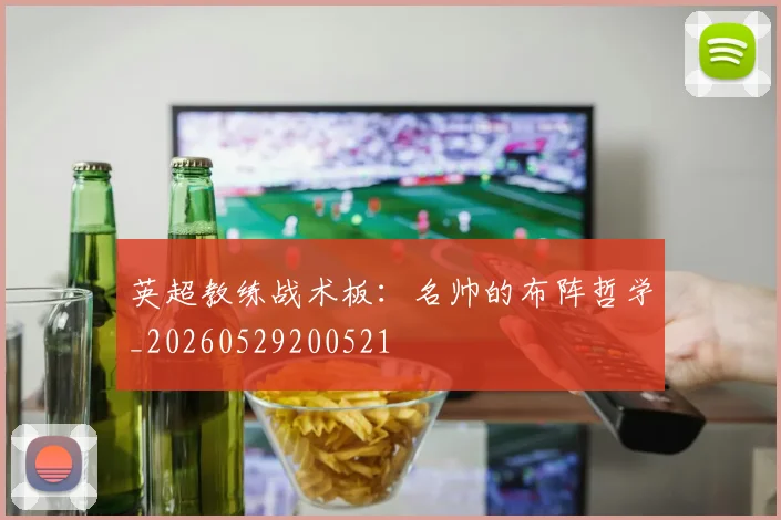英超教练战术板:名帅的布阵哲学_20260529200521