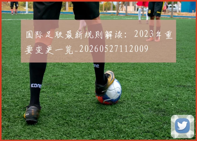 国际足联最新规则解读:2023年重要变更一览_20260527112009
